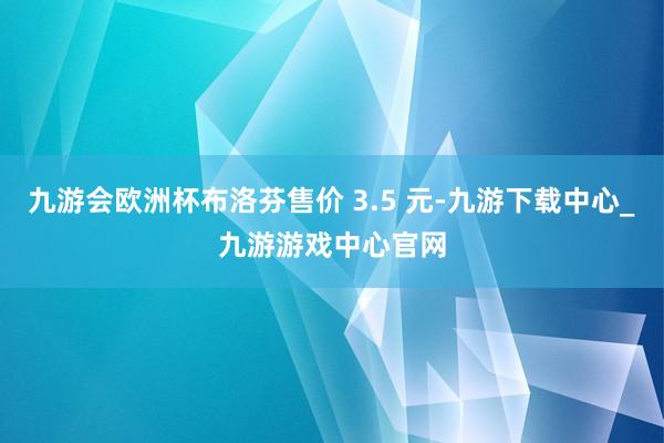 九游会欧洲杯布洛芬售价 3.5 元-九游下载中心_九游游戏中心官网