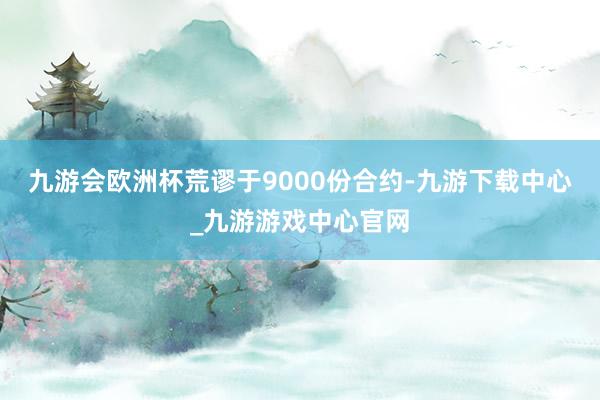 九游会欧洲杯荒谬于9000份合约-九游下载中心_九游游戏中心官网