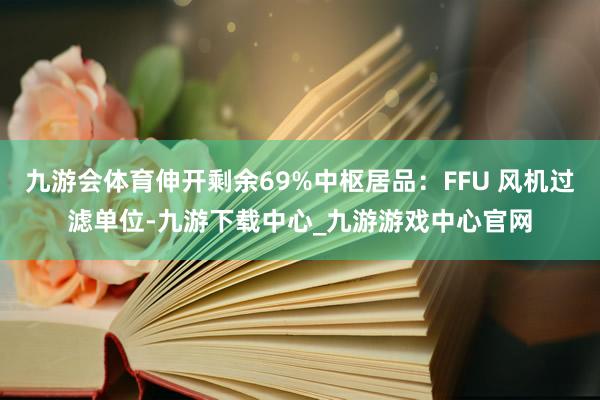 九游会体育伸开剩余69%中枢居品:FFU 风机过滤单位-九游下载中心_九游游戏中心官网
